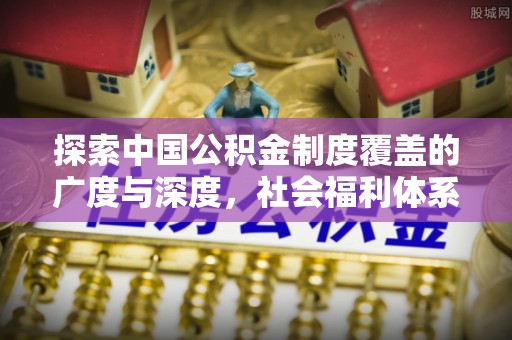 常熟探索中国公积金制度覆盖的广度与深度，社会福利体系的基石