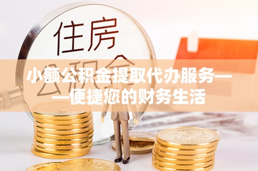 常熟小额公积金提取代办服务——便捷您的财务生活