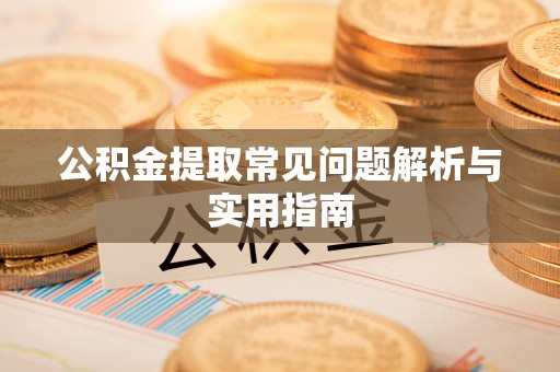 常熟公积金提取常见问题解析与实用指南