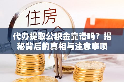 常熟代办提取公积金靠谱吗？揭秘背后的真相与注意事项