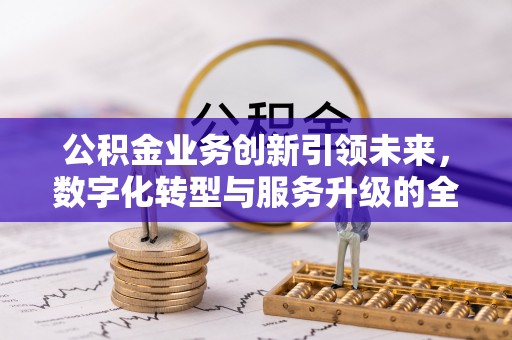 常熟公积金业务创新引领未来，数字化转型与服务升级的全新篇章