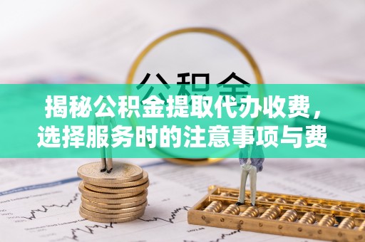 常熟揭秘公积金提取代办收费，选择服务时的注意事项与费用真相