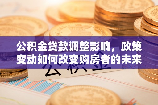 常熟公积金贷款调整影响，政策变动如何改变购房者的未来？