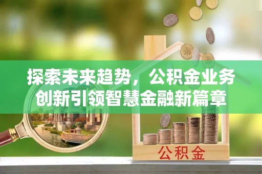常熟探索未来趋势，公积金业务创新引领智慧金融新篇章