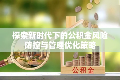 常熟探索新时代下的公积金风险防控与管理优化策略