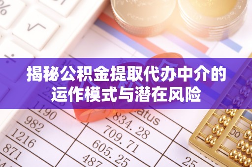 常熟揭秘公积金提取代办中介的运作模式与潜在风险