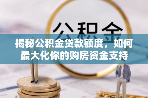 常熟揭秘公积金贷款额度，如何最大化你的购房资金支持