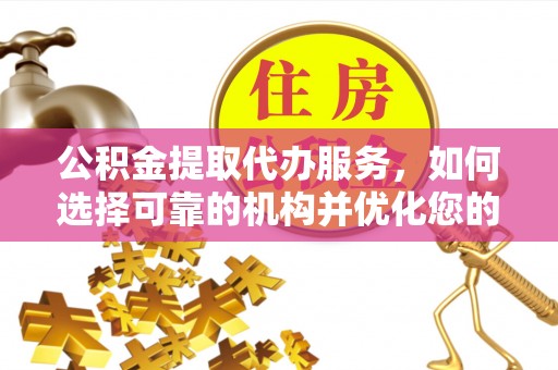 常熟公积金提取代办服务，如何选择可靠的机构并优化您的财务规划