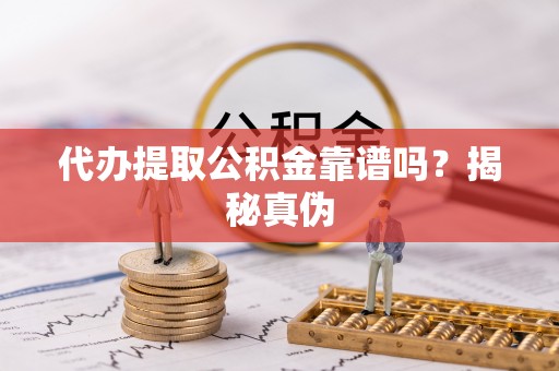 常熟代办提取公积金靠谱吗？揭秘真伪