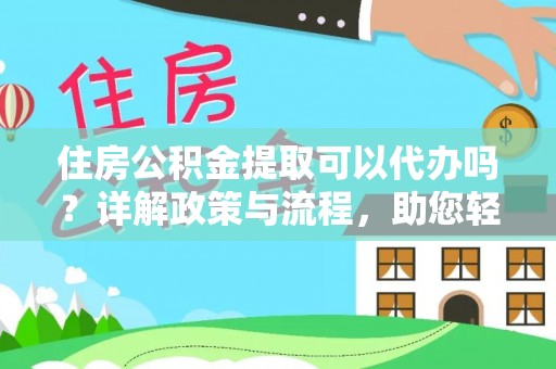 常熟住房公积金提取可以代办吗？详解政策与流程，助您轻松解决疑问