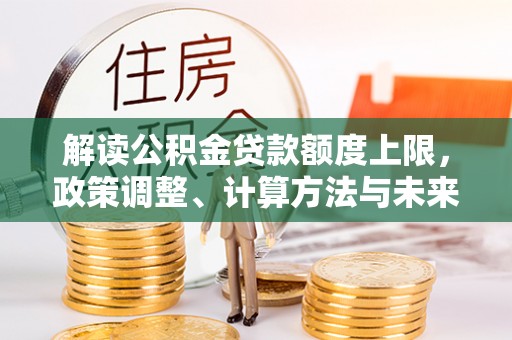 常熟解读公积金贷款额度上限，政策调整、计算方法与未来趋势