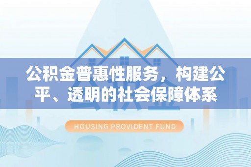 常熟公积金普惠性服务，构建公平、透明的社会保障体系