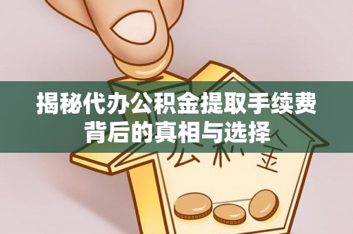 常熟揭秘代办公积金提取手续费背后的真相与选择