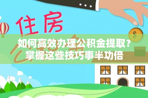 常熟如何高效办理公积金提取？掌握这些技巧事半功倍