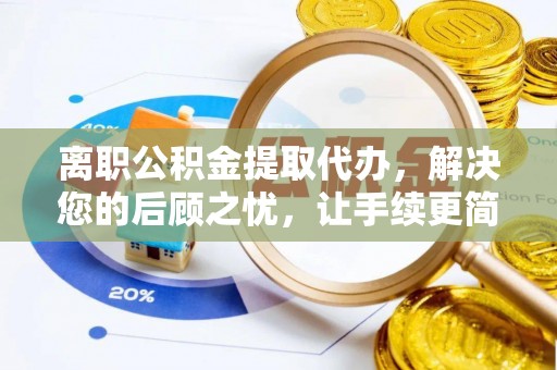 常熟离职公积金提取代办，解决您的后顾之忧，让手续更简单