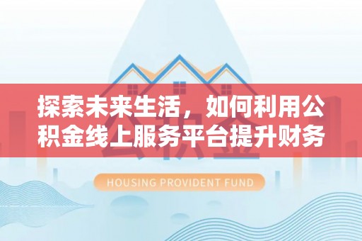 常熟探索未来生活，如何利用公积金线上服务平台提升财务效率