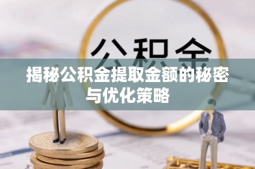 常熟揭秘公积金提取金额的秘密与优化策略