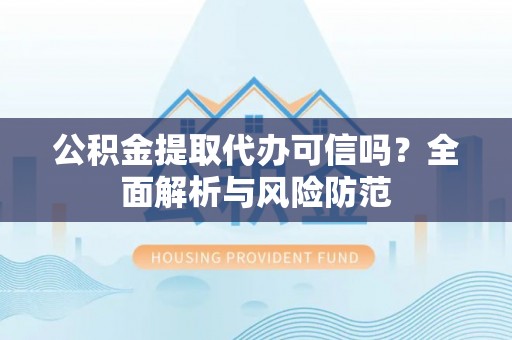 常熟公积金提取代办可信吗？全面解析与风险防范