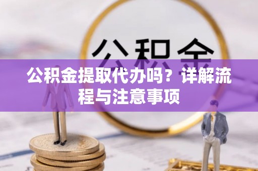 常熟公积金提取代办吗？详解流程与注意事项