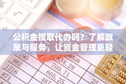 常熟公积金提取代办吗？了解政策与服务，让资金管理更轻松