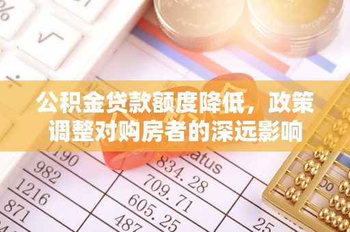 常熟公积金贷款额度降低，政策调整对购房者的深远影响