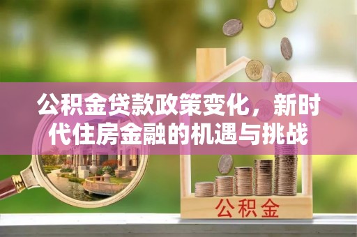 常熟公积金贷款政策变化，新时代住房金融的机遇与挑战
