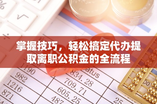 常熟掌握技巧，轻松搞定代办提取离职公积金的全流程