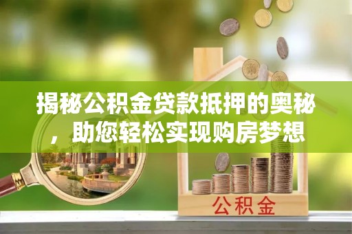 常熟揭秘公积金贷款抵押的奥秘，助您轻松实现购房梦想