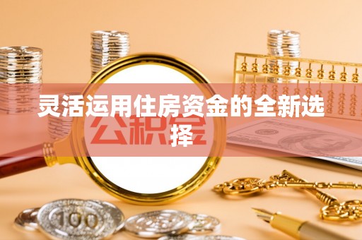 常熟灵活运用住房资金的全新选择