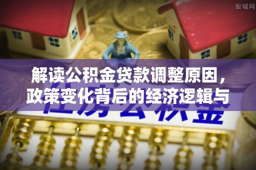 常熟解读公积金贷款调整原因，政策变化背后的经济逻辑与影响
