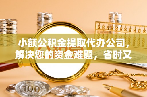 常熟小额公积金提取代办公司，解决您的资金难题，省时又省心