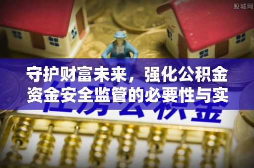 常熟守护财富未来，强化公积金资金安全监管的必要性与实践