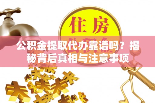 常熟公积金提取代办靠谱吗？揭秘背后真相与注意事项