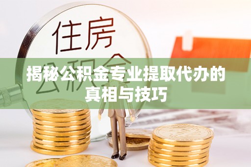 常熟揭秘公积金专业提取代办的真相与技巧