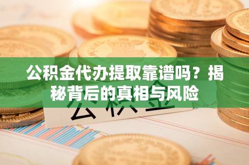 常熟公积金代办提取靠谱吗？揭秘背后的真相与风险