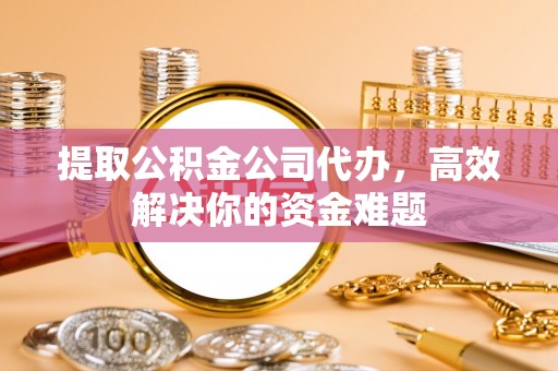 常熟提取公积金公司代办，高效解决你的资金难题