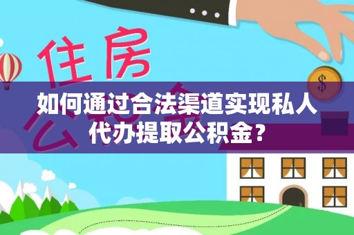 常熟如何通过合法渠道实现私人代办提取公积金？