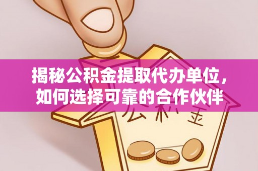 常熟揭秘公积金提取代办单位，如何选择可靠的合作伙伴