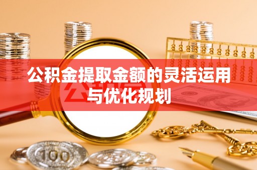 常熟公积金提取金额的灵活运用与优化规划